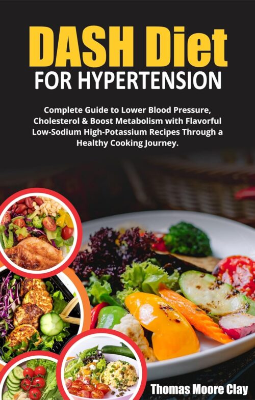DASH DIET FOR HYPERTENSION: Complete Guide to Lower Blood Pressure, Cholesterol & Boost Metabolism with Flavorful Low-Sodium High-Potassium Recipes Through a Healthy Cooking Journey.